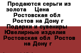 Продаются серьги из золота. › Цена ­ 19 000 - Ростовская обл., Ростов-на-Дону г. Подарки и сувениры » Ювелирные изделия   . Ростовская обл.,Ростов-на-Дону г.